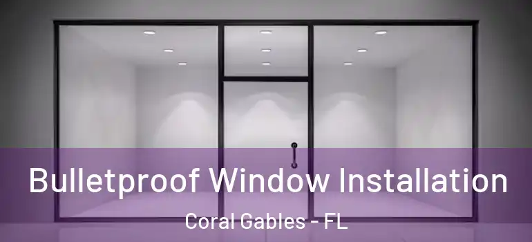  Bulletproof Window Installation Coral Gables - FL